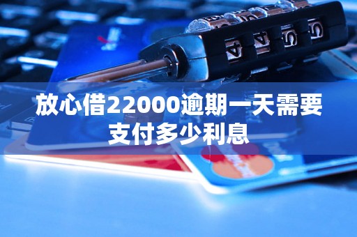 放心借22000逾期一天需要支付多少利息