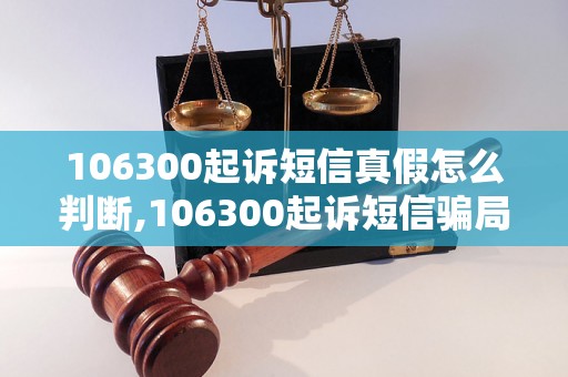 106300起诉短信真假怎么判断,106300起诉短信骗局揭秘