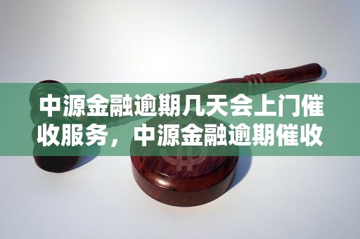 中源金融逾期几天会上门催收服务，中源金融逾期催收流程详解