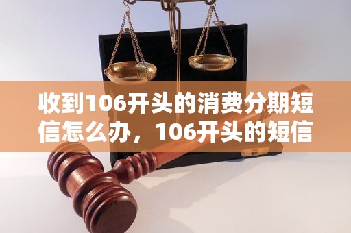 收到106开头的消费分期短信怎么办，106开头的短信消费分期真实性解析