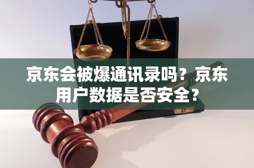 京东会被爆通讯录吗？京东用户数据是否安全？