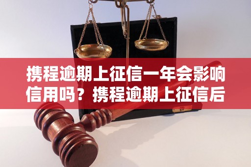 携程逾期上征信一年会影响信用吗？携程逾期上征信后如何解决？