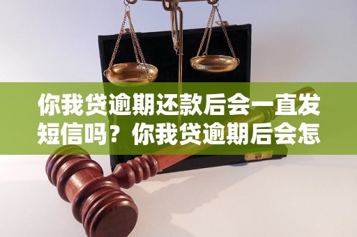 你我贷逾期还款后会一直发短信吗？你我贷逾期后会怎么处理？