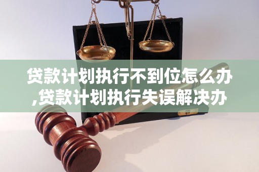 贷款计划执行不到位怎么办,贷款计划执行失误解决办法