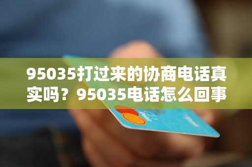 95035打过来的协商电话真实吗？95035电话怎么回事？