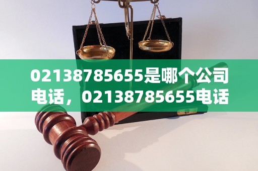 02138785655是哪个公司电话，02138785655电话号码来电怎么办