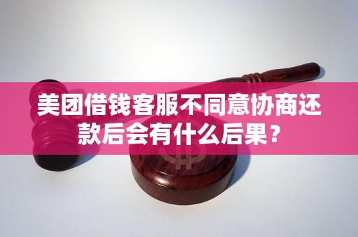 美团借钱客服不同意协商还款后会有什么后果？