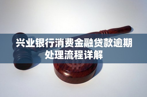 兴业银行消费金融贷款逾期处理流程详解