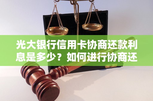 光大银行信用卡协商还款利息是多少？如何进行协商还款？