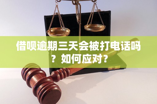 借呗逾期三天会被打电话吗？如何应对？