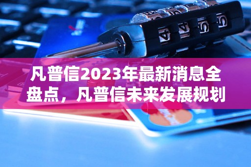 凡普信2023年最新消息全盘点，凡普信未来发展规划预测