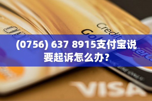 (0756) 637 8915支付宝说要起诉怎么办？