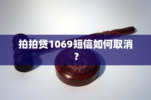 拍拍贷1069短信如何取消？