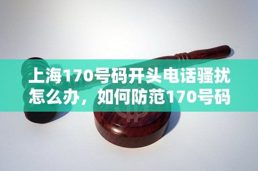 上海170号码开头电话骚扰怎么办，如何防范170号码诈骗