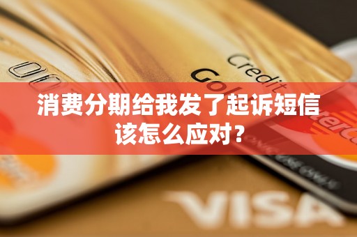 消费分期给我发了起诉短信该怎么应对？