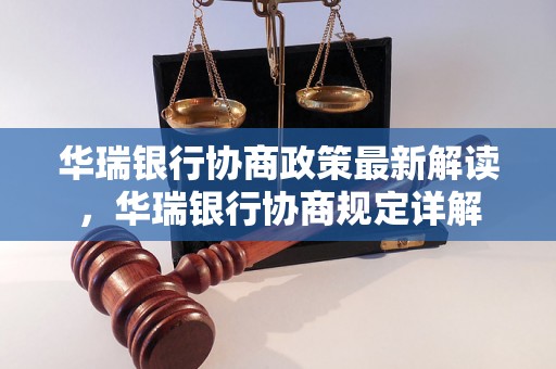 华瑞银行协商政策最新解读，华瑞银行协商规定详解