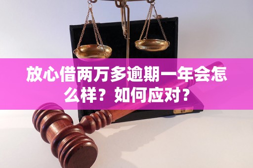 放心借两万多逾期一年会怎么样？如何应对？