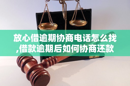 放心借逾期协商电话怎么找,借款逾期后如何协商还款方式