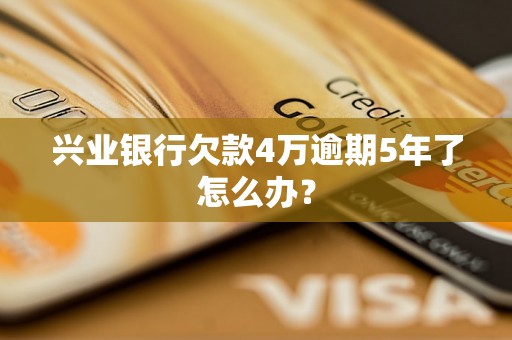 兴业银行欠款4万逾期5年了怎么办？