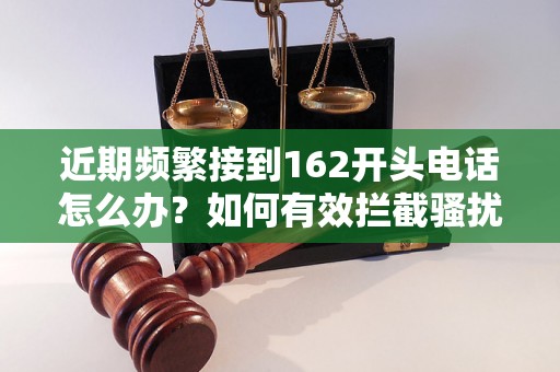 近期频繁接到162开头电话怎么办？如何有效拦截骚扰电话