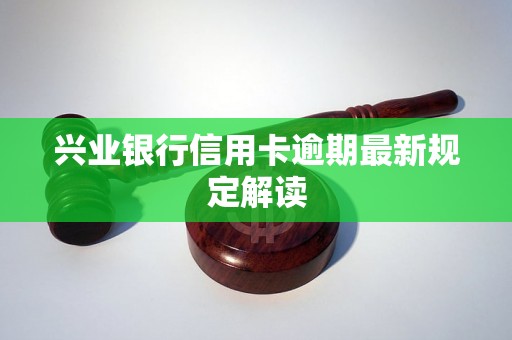 兴业银行信用卡逾期最新规定解读