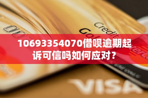 10693354070借呗逾期起诉可信吗如何应对？