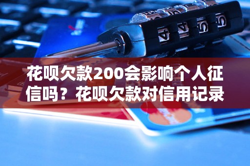 花呗欠款200会影响个人征信吗？花呗欠款对信用记录有何影响？