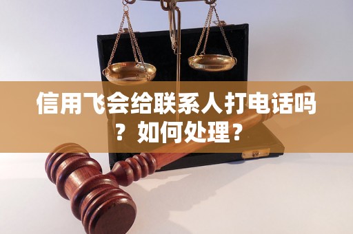 信用飞会给联系人打电话吗？如何处理？