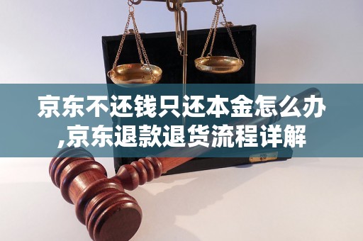 京东不还钱只还本金怎么办,京东退款退货流程详解