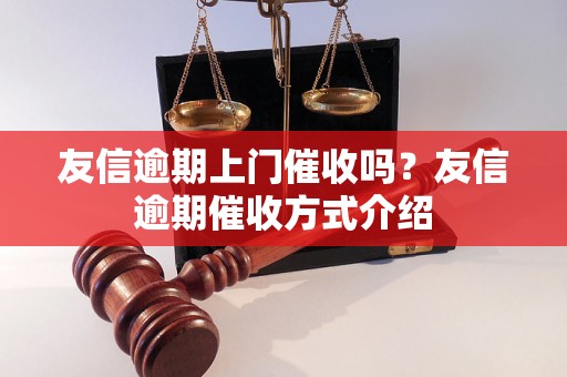 友信逾期上门催收吗？友信逾期催收方式介绍