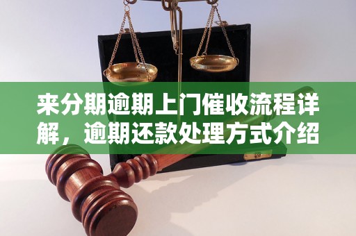 来分期逾期上门催收流程详解，逾期还款处理方式介绍