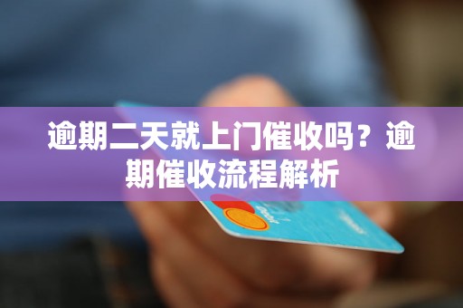 逾期二天就上门催收吗？逾期催收流程解析