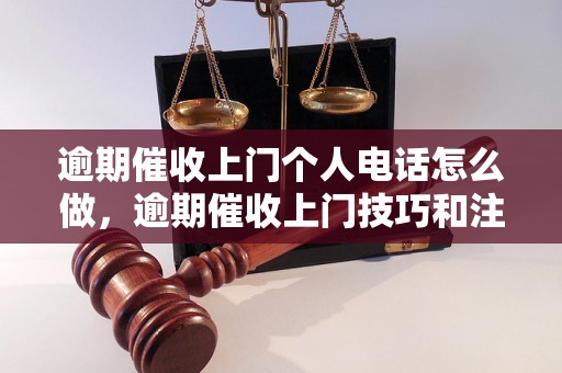 逾期催收上门个人电话怎么做，逾期催收上门技巧和注意事项