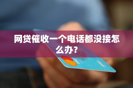 网贷催收一个电话都没接怎么办？