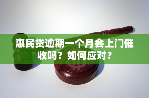 惠民贷逾期一个月会上门催收吗？如何应对？