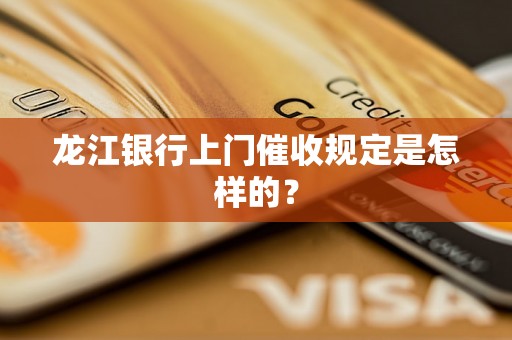 龙江银行上门催收规定是怎样的？