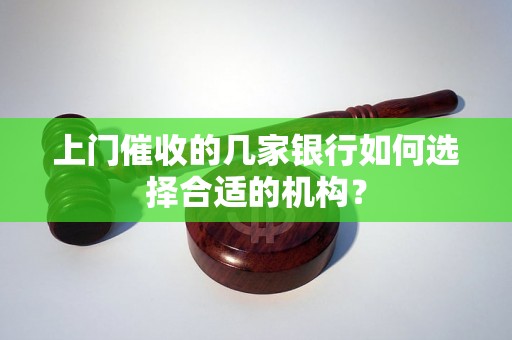 上门催收的几家银行如何选择合适的机构？