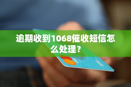 逾期收到1068催收短信怎么处理？