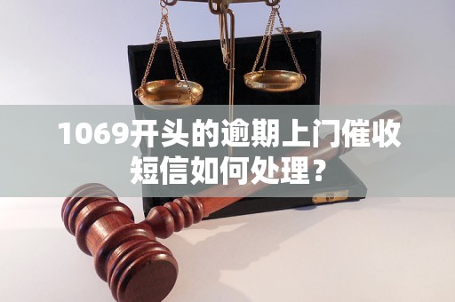 1069开头的逾期上门催收短信如何处理？