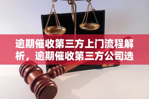 逾期催收第三方上门流程解析，逾期催收第三方公司选择技巧