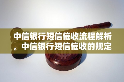 中信银行短信催收流程解析，中信银行短信催收的规定与注意事项