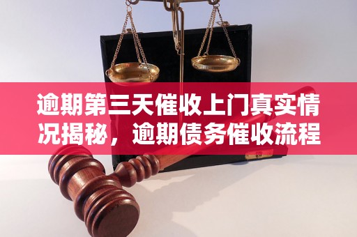 逾期第三天催收上门真实情况揭秘，逾期债务催收流程解析