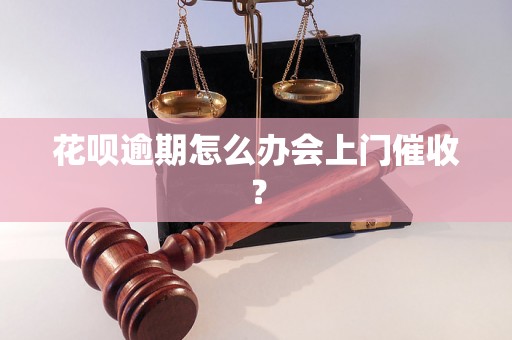 花呗逾期怎么办会上门催收？