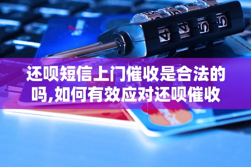 还呗短信上门催收是合法的吗,如何有效应对还呗催收电话