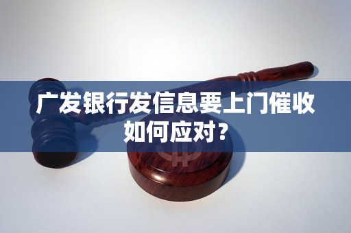 广发银行发信息要上门催收如何应对？