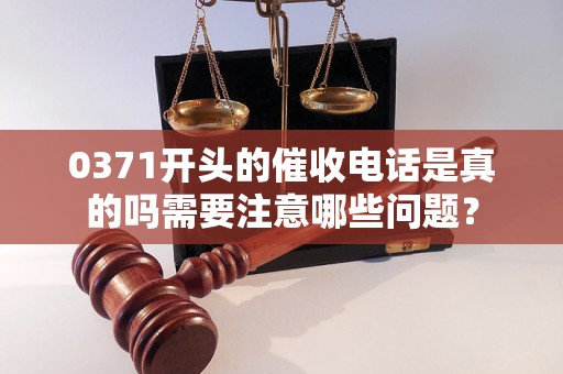 0371开头的催收电话是真的吗需要注意哪些问题？