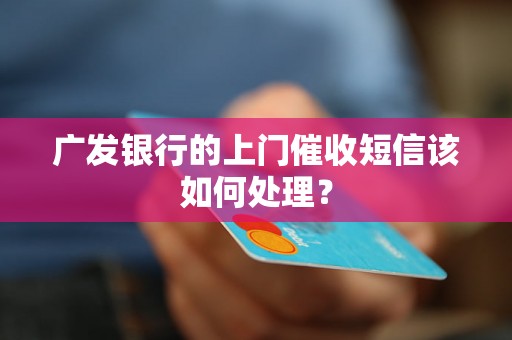 广发银行的上门催收短信该如何处理？