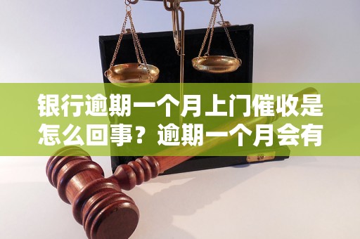 银行逾期一个月上门催收是怎么回事？逾期一个月会有什么后果？