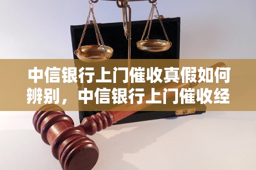 中信银行上门催收真假如何辨别，中信银行上门催收经验分享