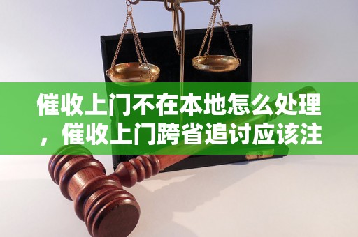 催收上门不在本地怎么处理，催收上门跨省追讨应该注意什么